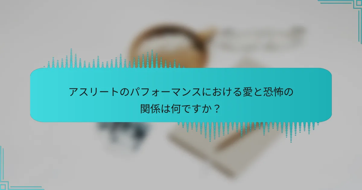 アスリートのパフォーマンスにおける愛と恐怖の関係は何ですか？