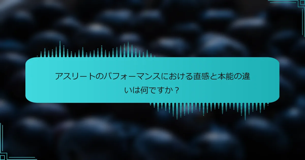アスリートのパフォーマンスにおける直感と本能の違いは何ですか？