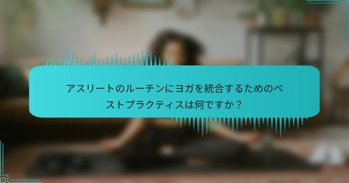 アスリートのルーチンにヨガを統合するためのベストプラクティスは何ですか？