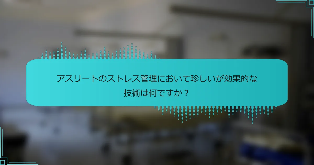 アスリートのストレス管理において珍しいが効果的な技術は何ですか？
