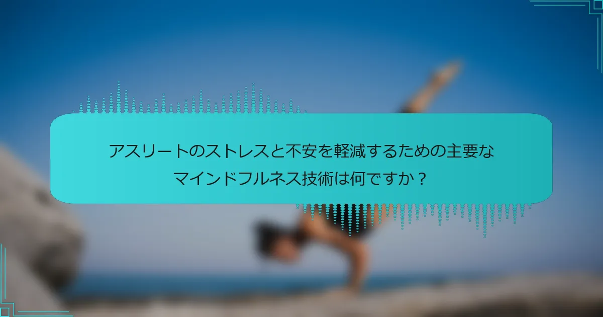 アスリートのストレスと不安を軽減するための主要なマインドフルネス技術は何ですか?