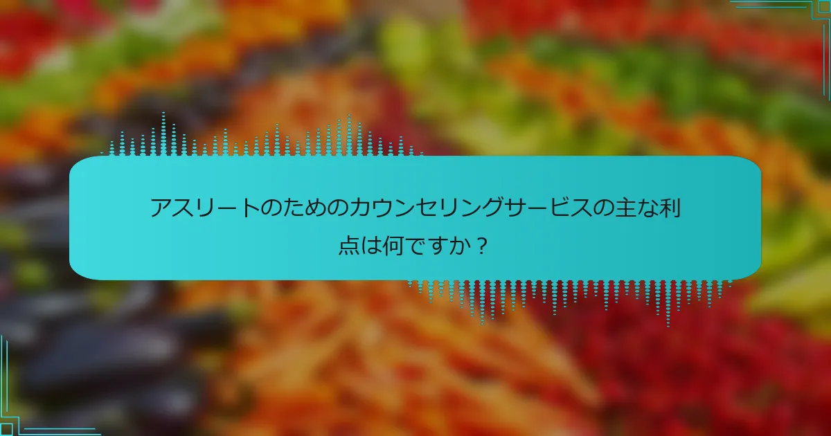 アスリートのためのカウンセリングサービスの主な利点は何ですか？