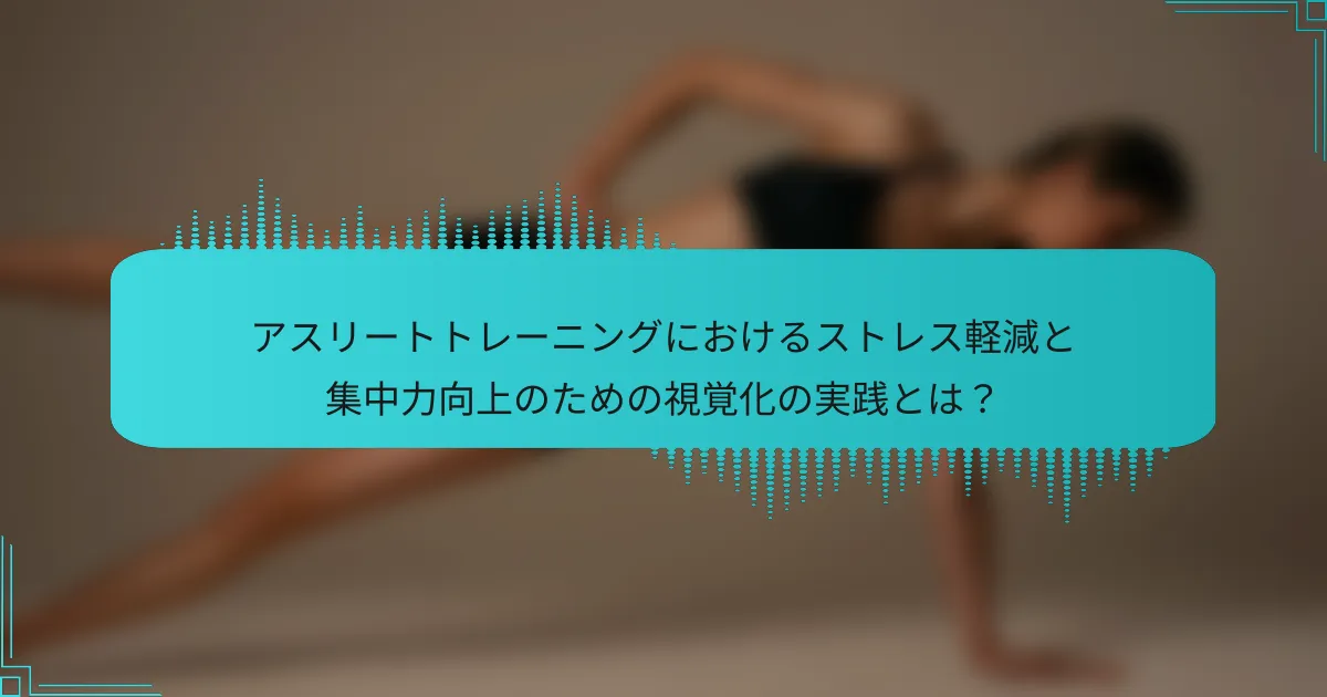 アスリートトレーニングにおけるストレス軽減と集中力向上のための視覚化の実践とは？