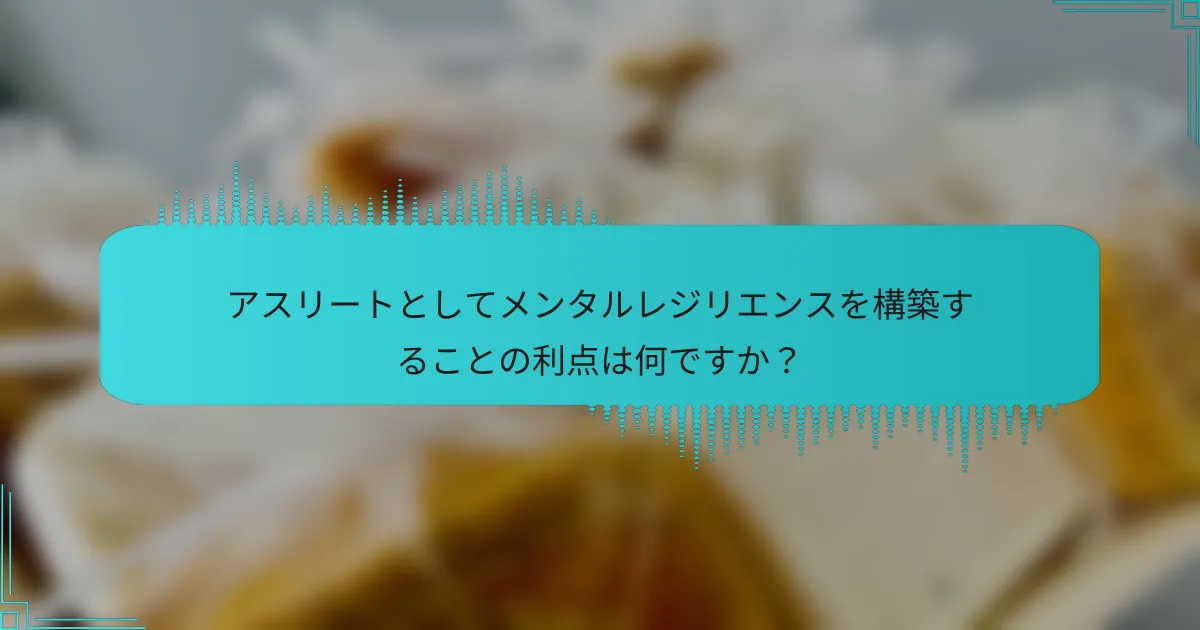アスリートとしてメンタルレジリエンスを構築することの利点は何ですか？