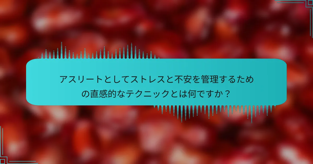 アスリートとしてストレスと不安を管理するための直感的なテクニックとは何ですか？