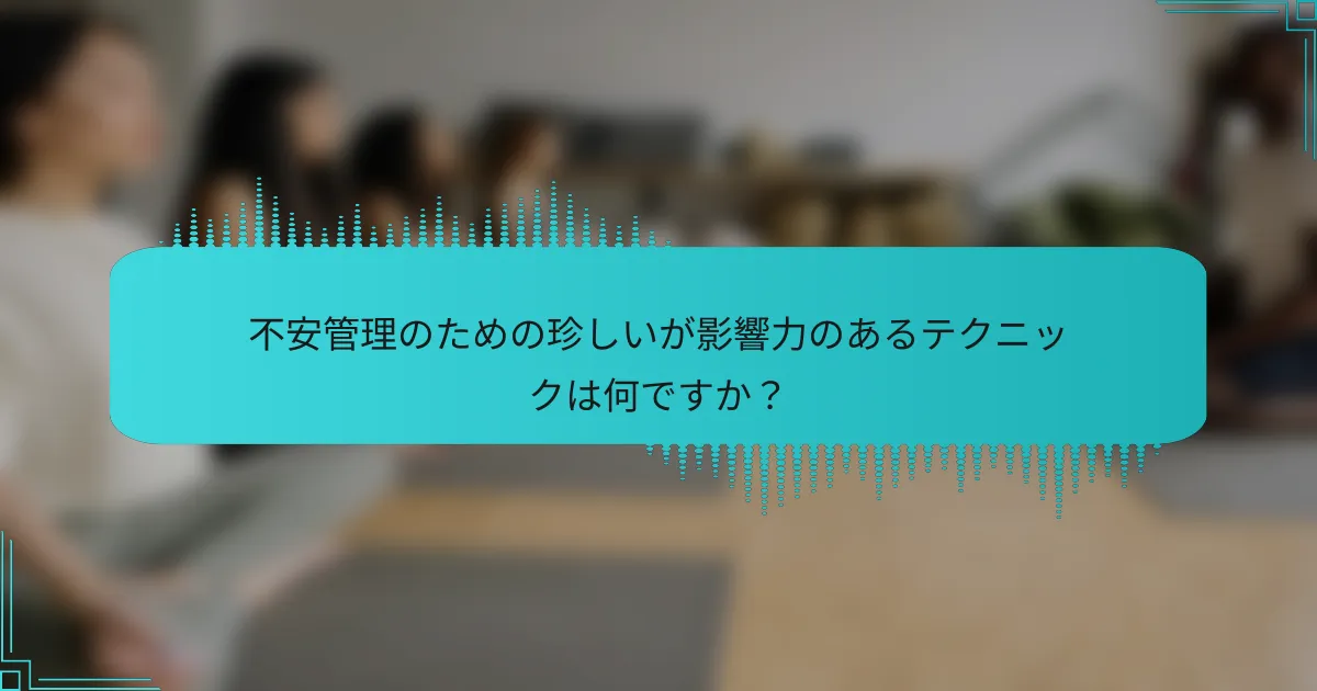 不安管理のための珍しいが影響力のあるテクニックは何ですか？