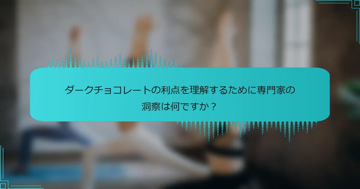ダークチョコレートの利点を理解するために専門家の洞察は何ですか？