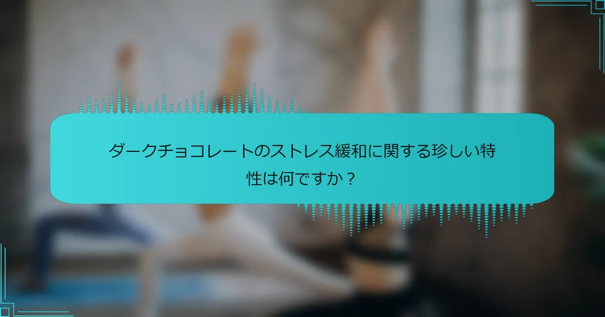 ダークチョコレートのストレス緩和に関する珍しい特性は何ですか？