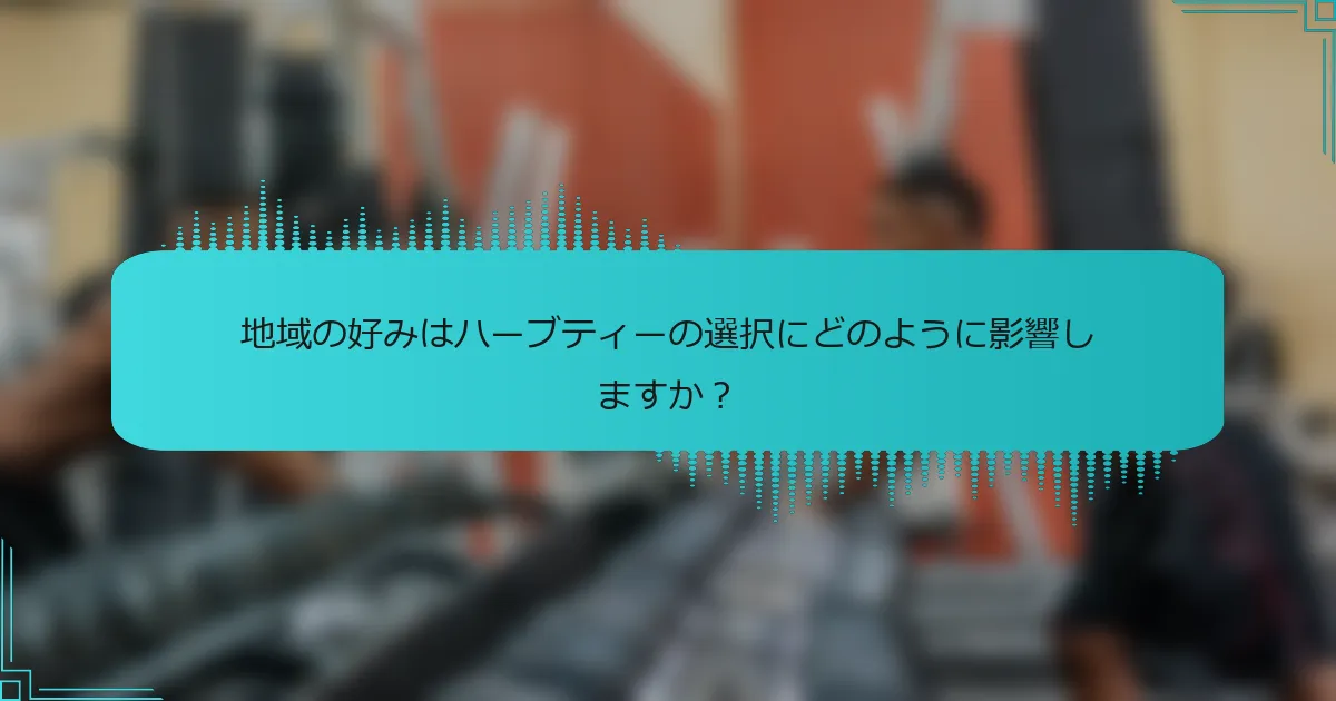 地域の好みはハーブティーの選択にどのように影響しますか?