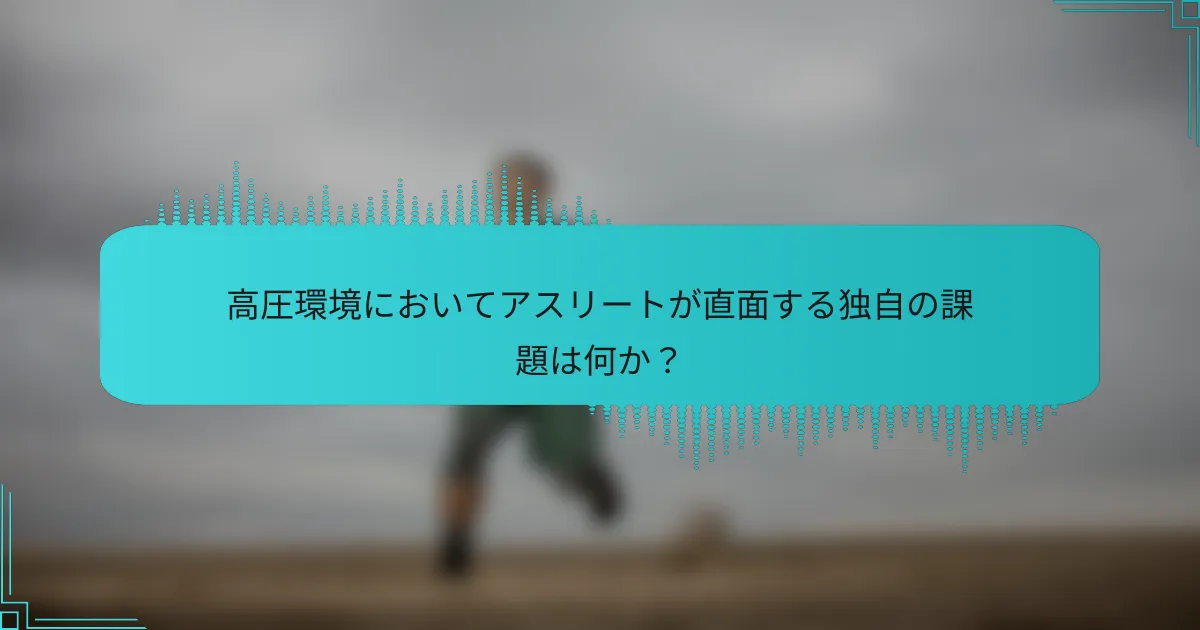 高圧環境においてアスリートが直面する独自の課題は何か？