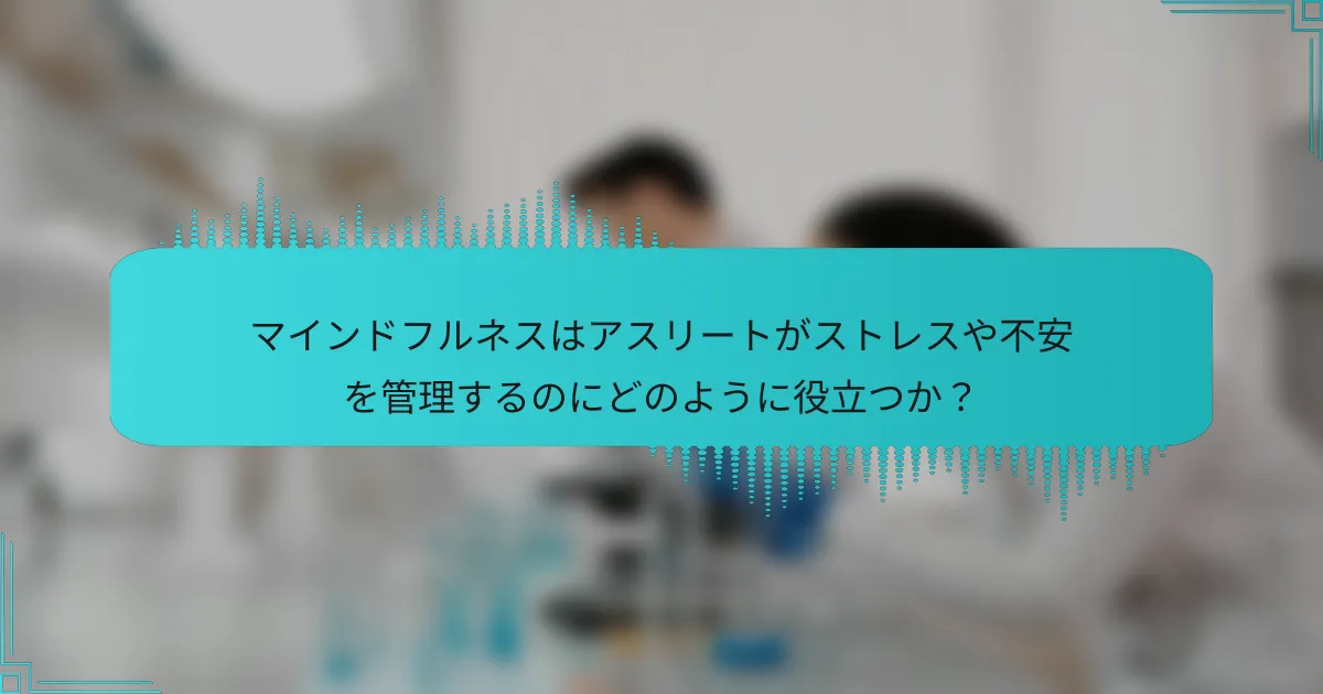 マインドフルネスはアスリートがストレスや不安を管理するのにどのように役立つか?