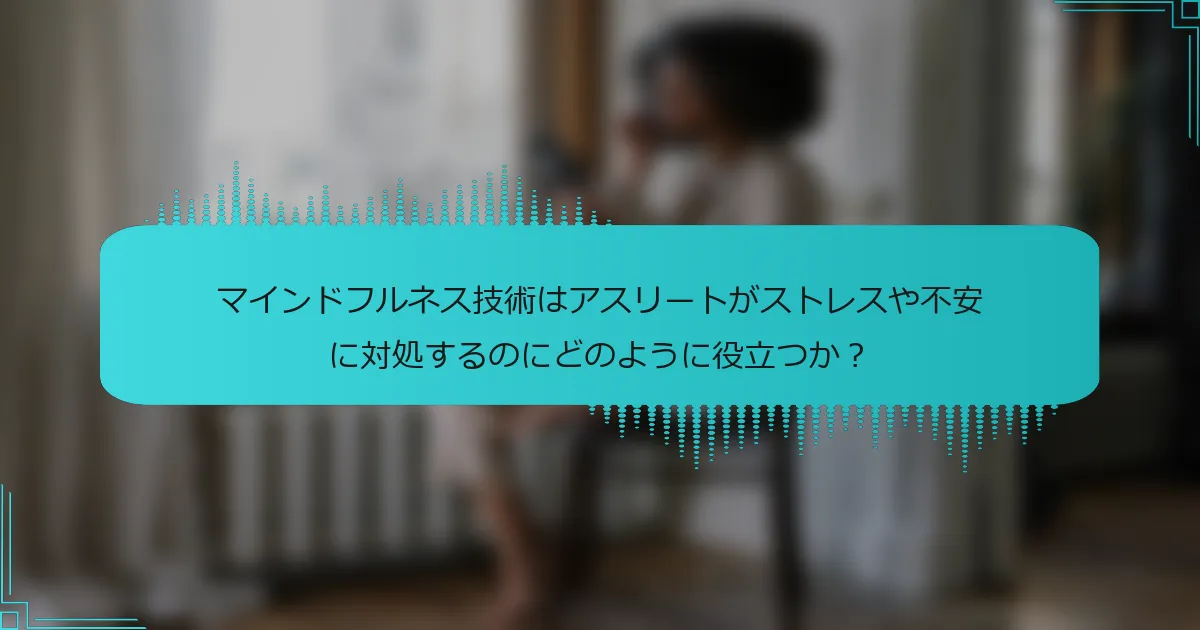 マインドフルネス技術はアスリートがストレスや不安に対処するのにどのように役立つか?