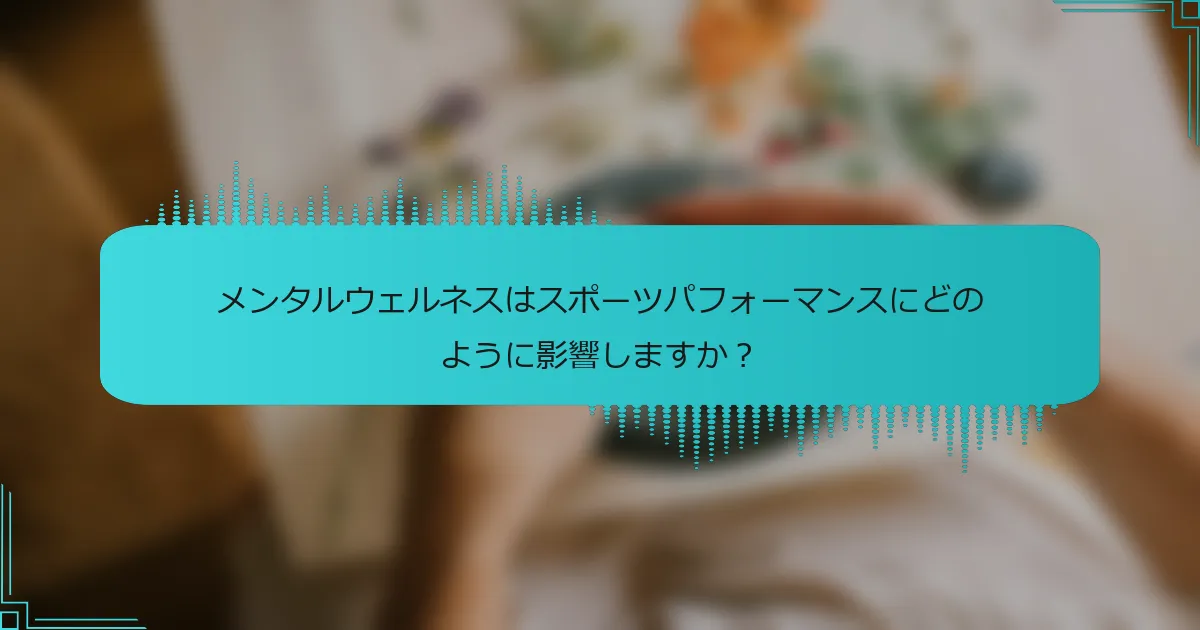 メンタルウェルネスはスポーツパフォーマンスにどのように影響しますか？