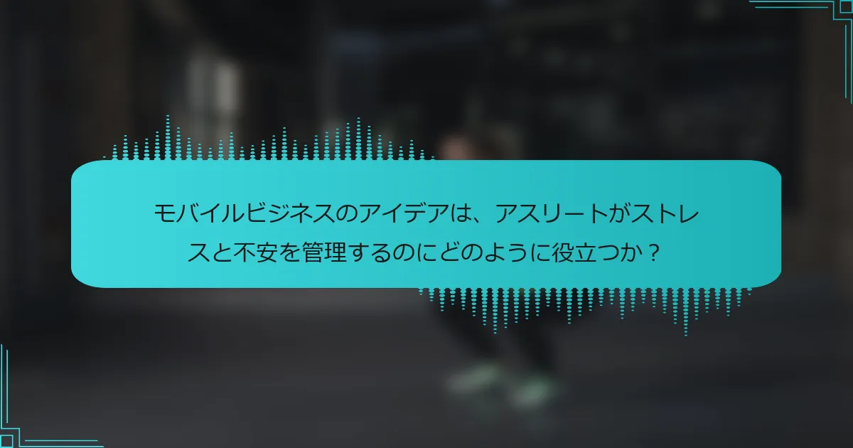 モバイルビジネスのアイデアは、アスリートがストレスと不安を管理するのにどのように役立つか?