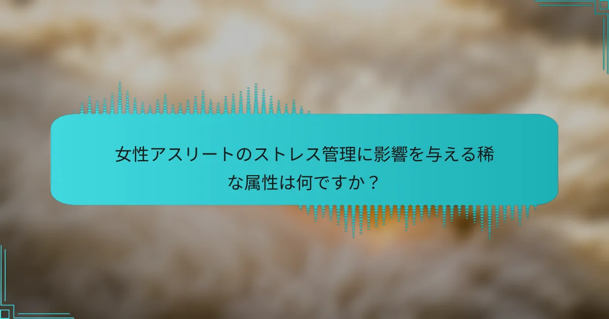 女性アスリートのストレス管理に影響を与える稀な属性は何ですか？