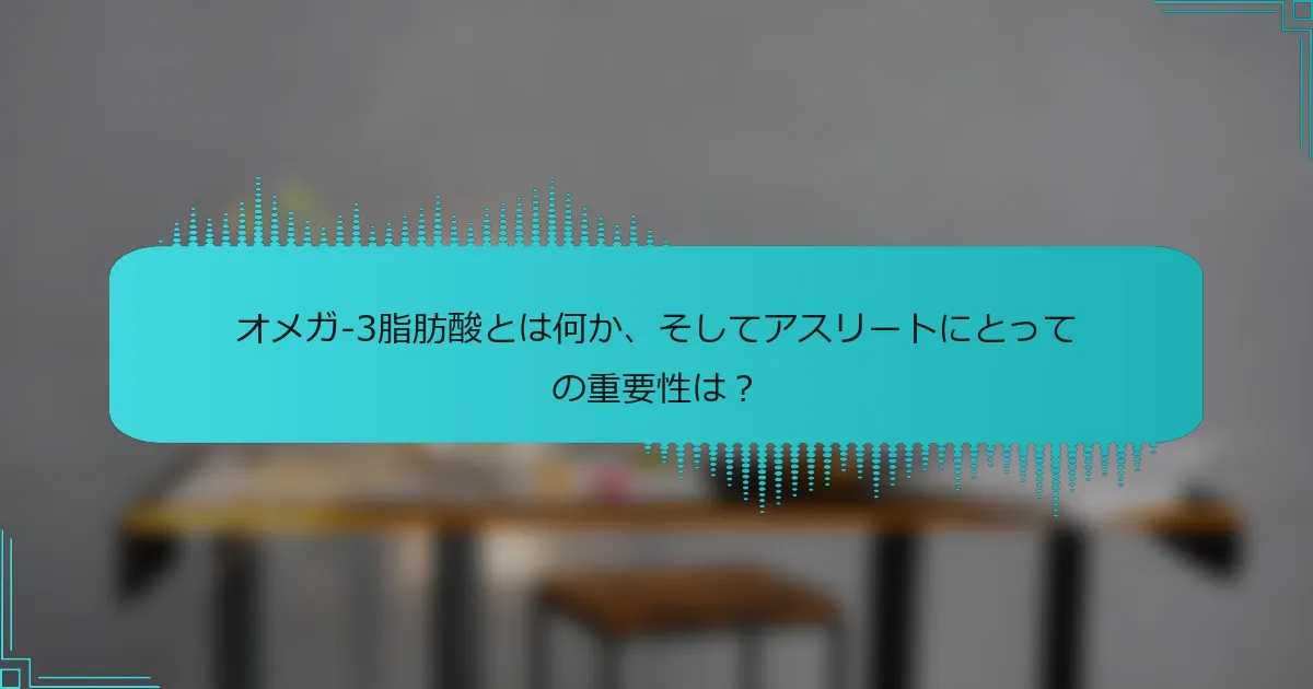 オメガ-3脂肪酸とは何か、そしてアスリートにとっての重要性は?