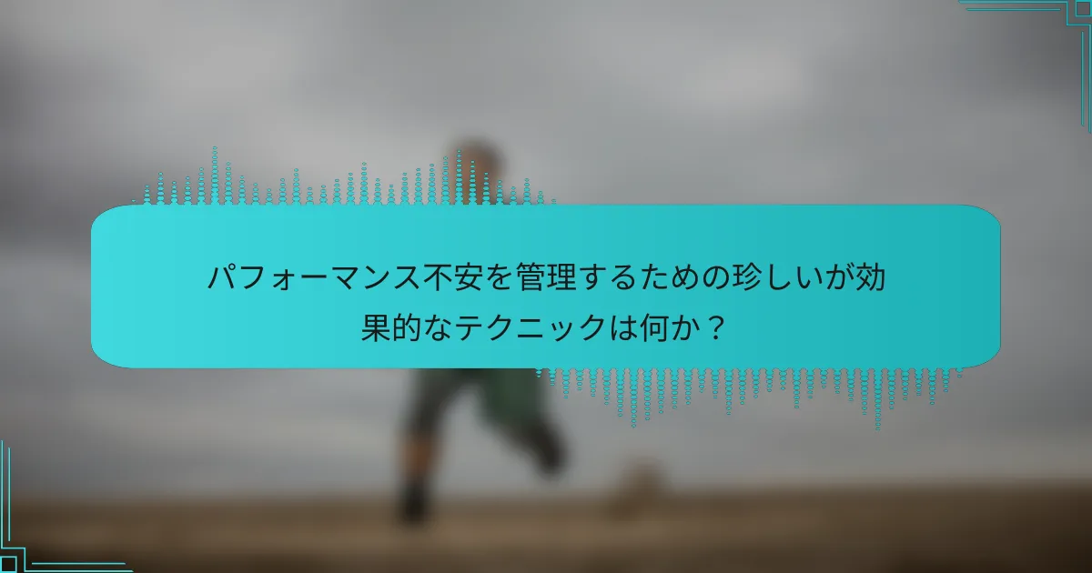 パフォーマンス不安を管理するための珍しいが効果的なテクニックは何か？