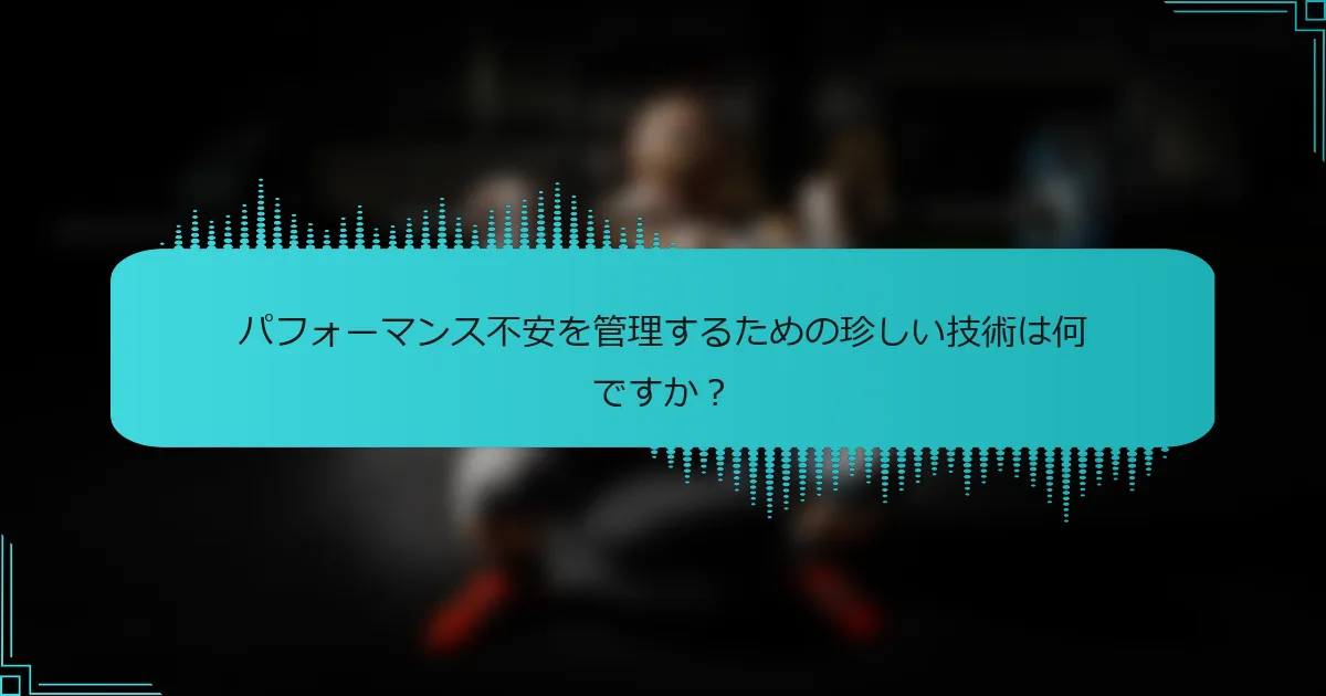 パフォーマンス不安を管理するための珍しい技術は何ですか?