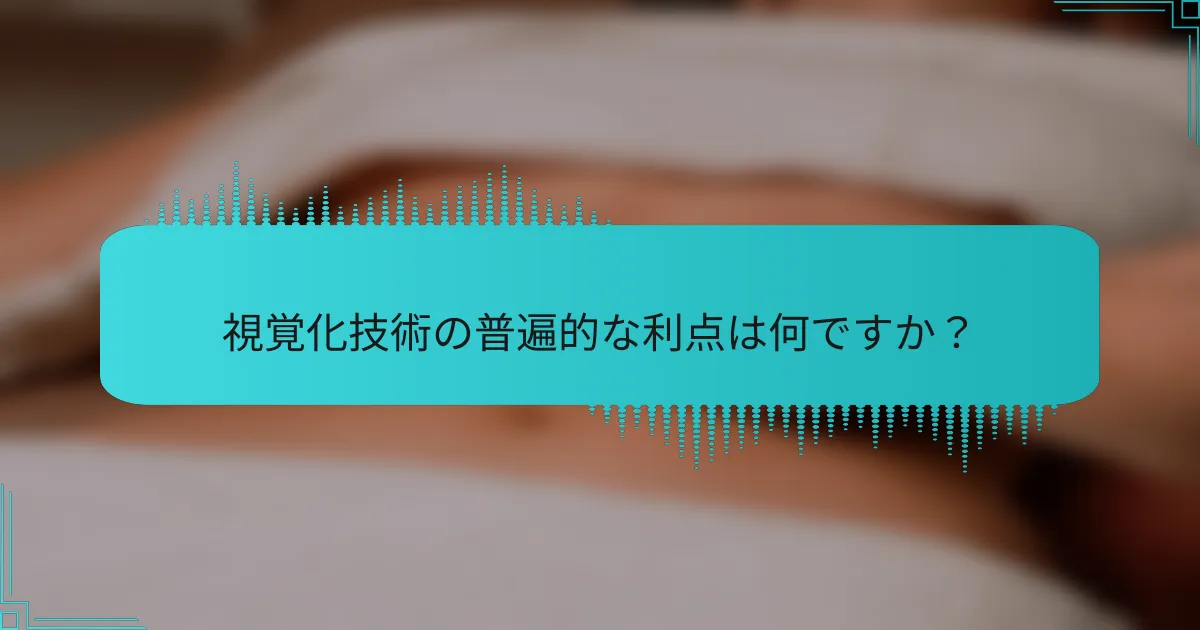 視覚化技術の普遍的な利点は何ですか？