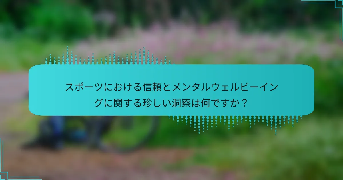 スポーツにおける信頼とメンタルウェルビーイングに関する珍しい洞察は何ですか？