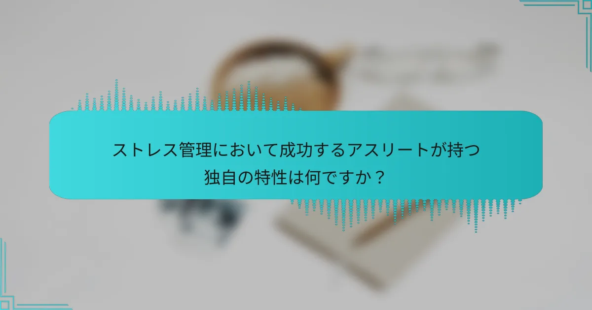 ストレス管理において成功するアスリートが持つ独自の特性は何ですか？