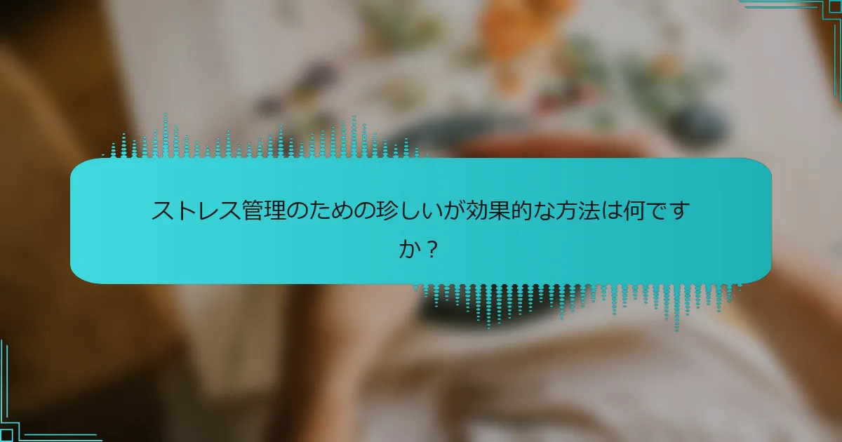 ストレス管理のための珍しいが効果的な方法は何ですか？