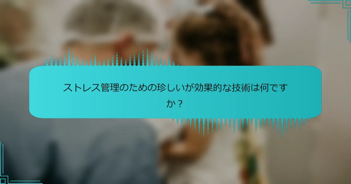 ストレス管理のための珍しいが効果的な技術は何ですか？