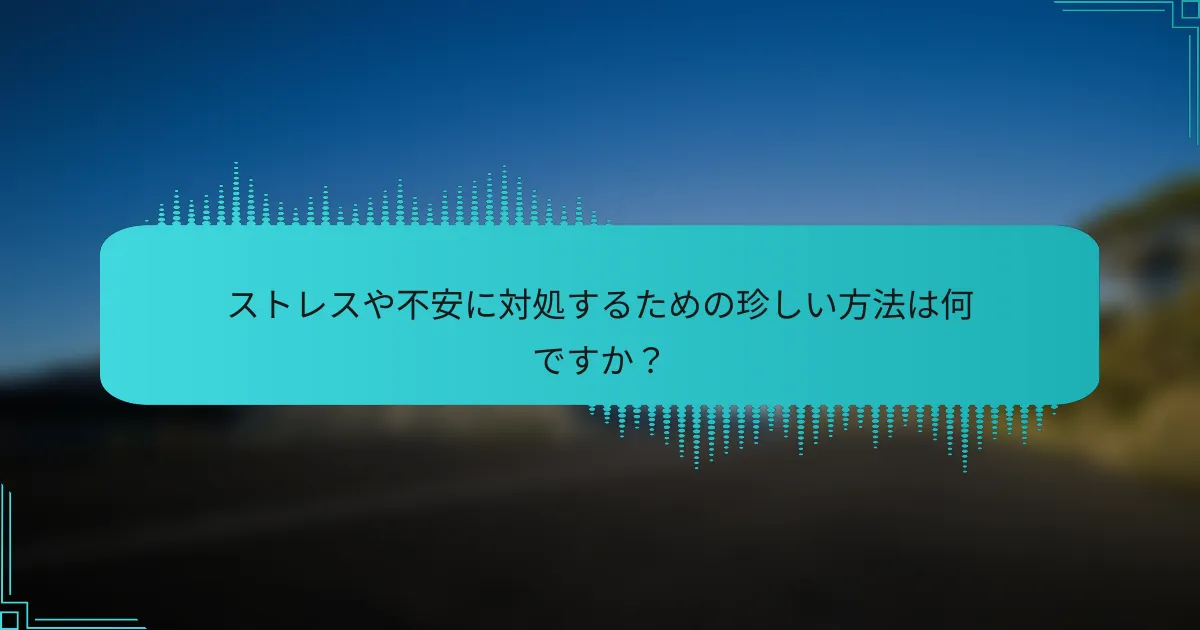 ストレスや不安に対処するための珍しい方法は何ですか？