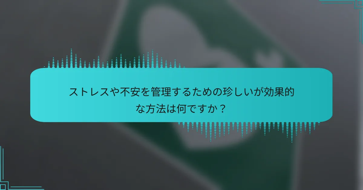 ストレスや不安を管理するための珍しいが効果的な方法は何ですか?