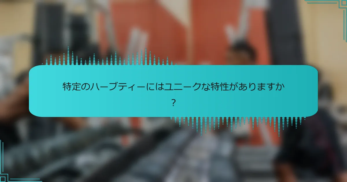 特定のハーブティーにはユニークな特性がありますか?