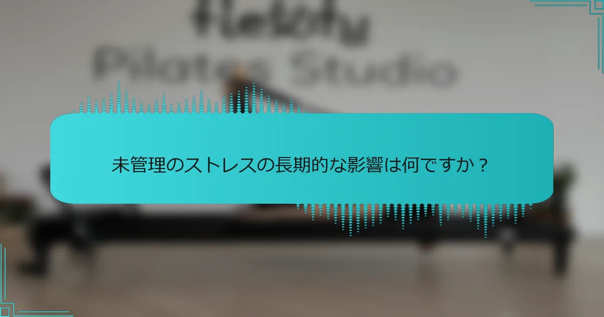 未管理のストレスの長期的な影響は何ですか?