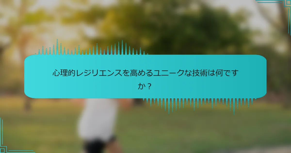 心理的レジリエンスを高めるユニークな技術は何ですか？