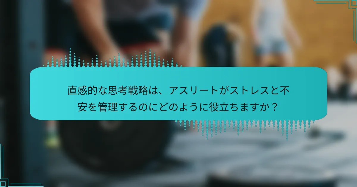 直感的な思考戦略は、アスリートがストレスと不安を管理するのにどのように役立ちますか？